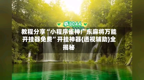 教程分享“小程序雀神广东麻将万能开挂器免费”开挂神器{透视辅助}全揭秘