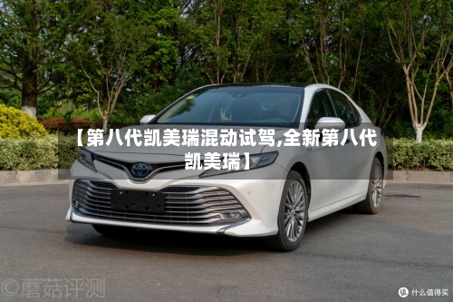 【第八代凯美瑞混动试驾,全新第八代凯美瑞】