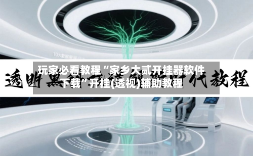 玩家必看教程“家乡大贰开挂器软件下载”开挂(透视)辅助教程