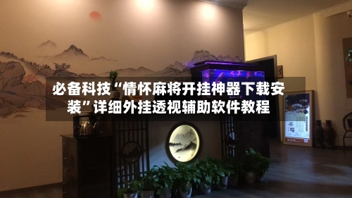 必备科技“情怀麻将开挂神器下载安装”详细外挂透视辅助软件教程