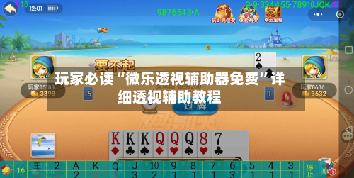 玩家必读“微乐透视辅助器免费”详细透视辅助教程