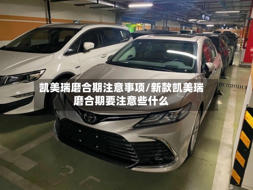 凯美瑞磨合期注意事项/新款凯美瑞磨合期要注意些什么