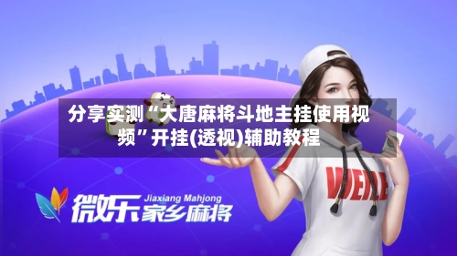分享实测“大唐麻将斗地主挂使用视频”开挂(透视)辅助教程