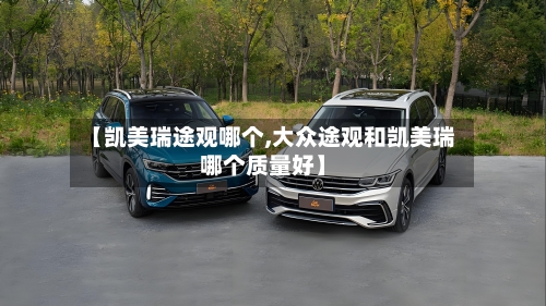 【凯美瑞途观哪个,大众途观和凯美瑞哪个质量好】