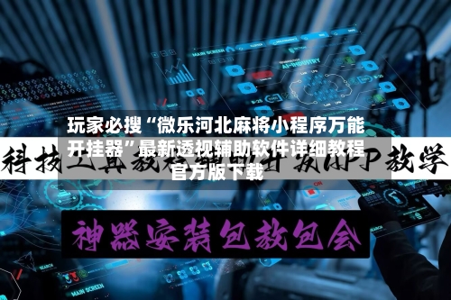 玩家必搜“微乐河北麻将小程序万能开挂器”最新透视辅助软件详细教程官方版下载