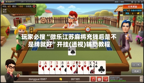玩家必搜“微乐江苏麻将充钱后是不是牌就好”开挂(透视)辅助教程