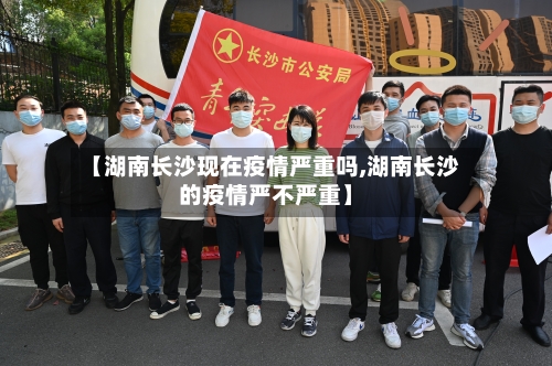 【湖南长沙现在疫情严重吗,湖南长沙的疫情严不严重】