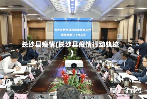 长沙县疫情(长沙县疫情行动轨迹)