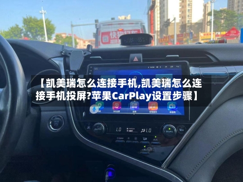 【凯美瑞怎么连接手机,凯美瑞怎么连接手机投屏?苹果CarPlay设置步骤】