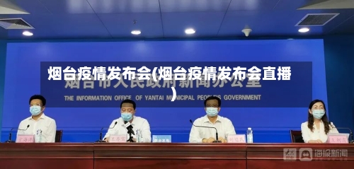烟台疫情发布会(烟台疫情发布会直播)