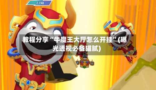 教程分享“牛魔王大厅怎么开挂”(曝光透视必备猫腻)