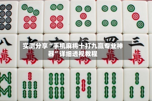 实测分享“手机麻将十打九赢专业神器”详细透视教程