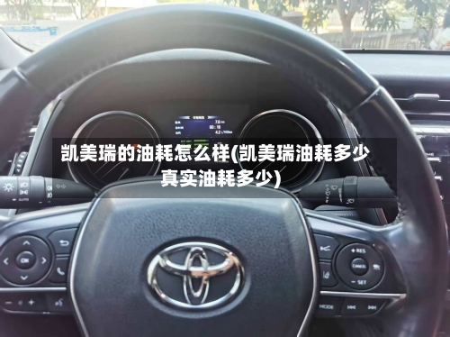 凯美瑞的油耗怎么样(凯美瑞油耗多少真实油耗多少)