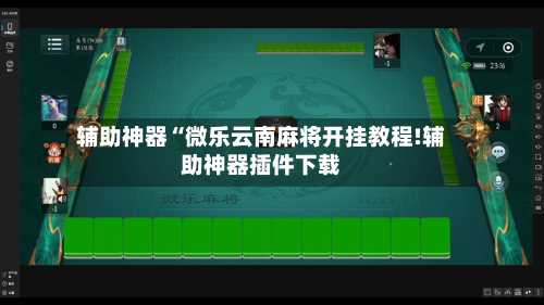 辅助神器“微乐云南麻将开挂教程!辅助神器插件下载
