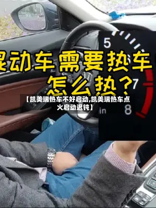 【凯美瑞热车不好启动,凯美瑞热车点火启动迟钝】