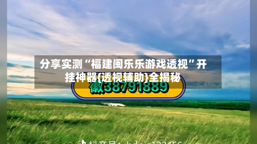 分享实测“福建闽乐乐游戏透视”开挂神器{透视辅助}全揭秘
