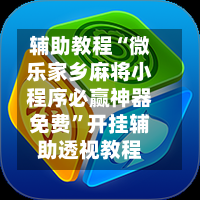 辅助教程“微乐家乡麻将小程序必赢神器免费”开挂辅助透视教程