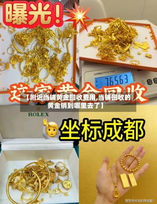 【附近当铺黄金回收费用,当铺回收的黄金销到哪里去了】