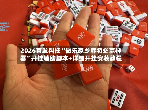 2026首发科技“微乐家乡麻将必嬴神器”开挂辅助脚本+详细开挂安装教程