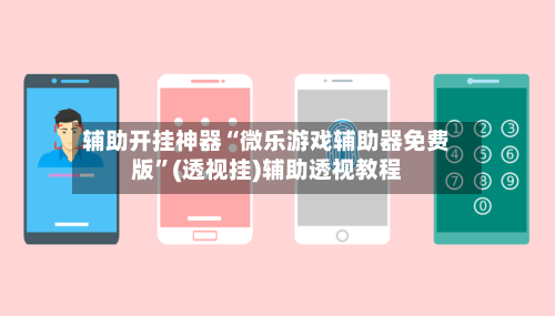 辅助开挂神器“微乐游戏辅助器免费版”(透视挂)辅助透视教程