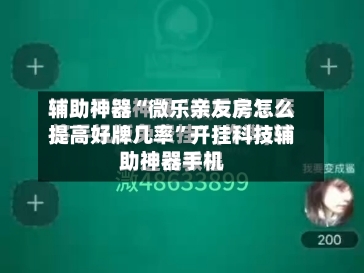 辅助神器“微乐亲友房怎么提高好牌几率”开挂科技辅助神器手机