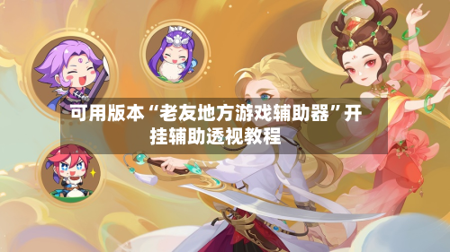 可用版本“老友地方游戏辅助器”开挂辅助透视教程