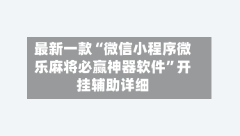 最新一款“微信小程序微乐麻将必赢神器软件”开挂辅助详细