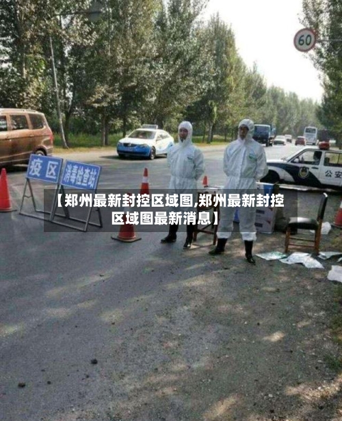 【郑州最新封控区域图,郑州最新封控区域图最新消息】