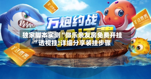 独家脚本实测“微乐亲友房免费开挂”透视挂!详细分享装挂步骤