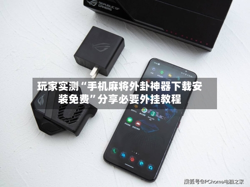玩家实测“手机麻将外卦神器下载安装免费”分享必要外挂教程