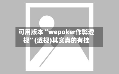 可用版本“wepoker作弊透视”(透视)其实真的有挂