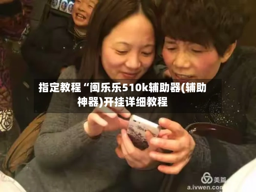 指定教程“闽乐乐510k辅助器(辅助神器)开挂详细教程