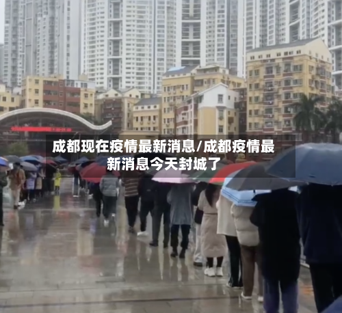 成都现在疫情最新消息/成都疫情最新消息今天封城了