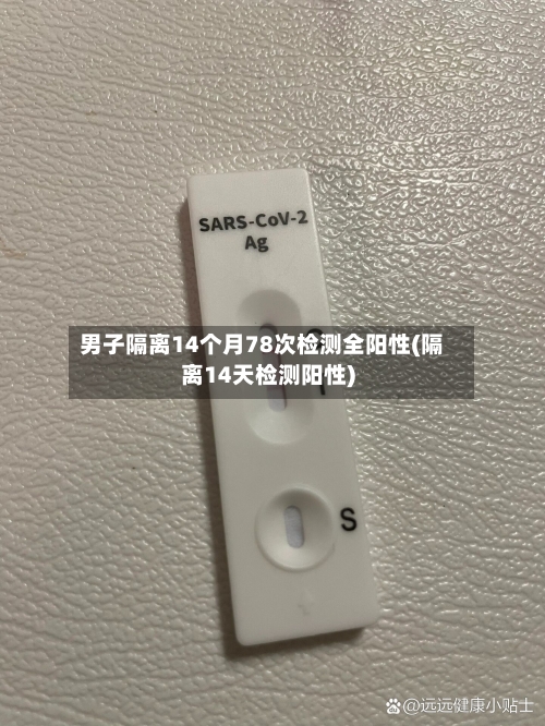 男子隔离14个月78次检测全阳性(隔离14天检测阳性)