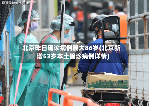 北京昨日确诊病例最大86岁(北京新增53岁本土确诊病例详情)