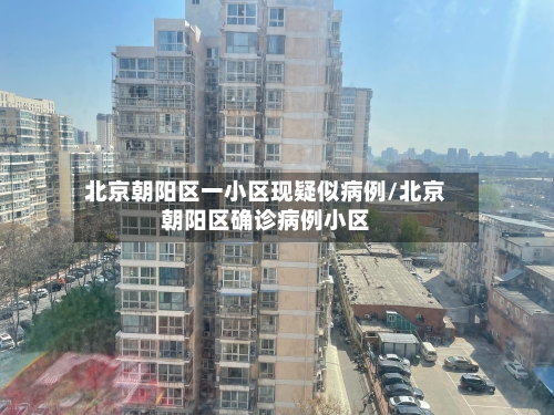 北京朝阳区一小区现疑似病例/北京朝阳区确诊病例小区