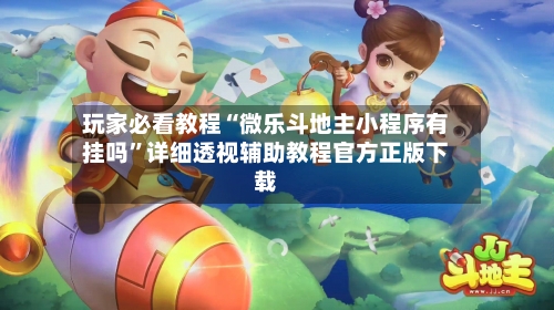 玩家必看教程“微乐斗地主小程序有挂吗”详细透视辅助教程官方正版下载
