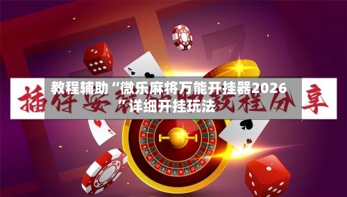 教程辅助“微乐麻将万能开挂器2026”详细开挂玩法