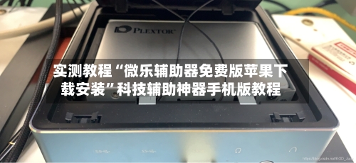 实测教程“微乐辅助器免费版苹果下载安装”科技辅助神器手机版教程