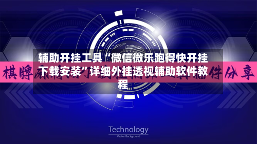 辅助开挂工具“微信微乐跑得快开挂下载安装”详细外挂透视辅助软件教程