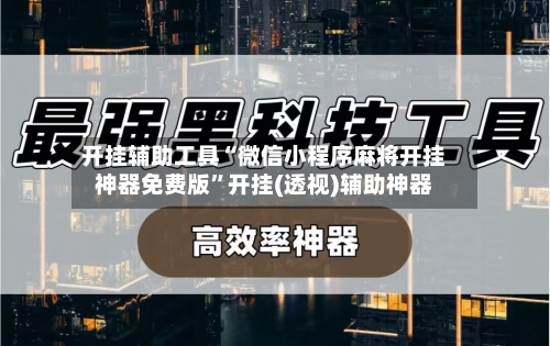 开挂辅助工具“微信小程序麻将开挂神器免费版”开挂(透视)辅助神器
