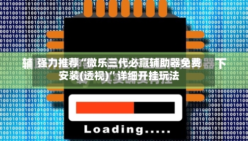 强力推荐“微乐三代必赢辅助器免费安装(透视)”详细开挂玩法