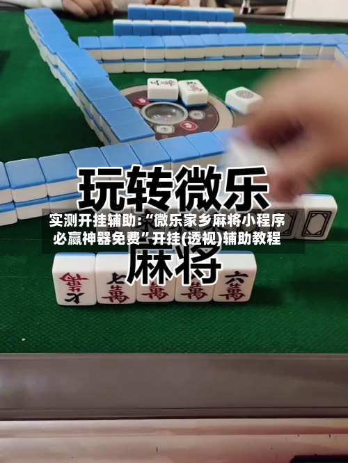 实测开挂辅助:“微乐家乡麻将小程序必赢神器免费”开挂(透视)辅助教程