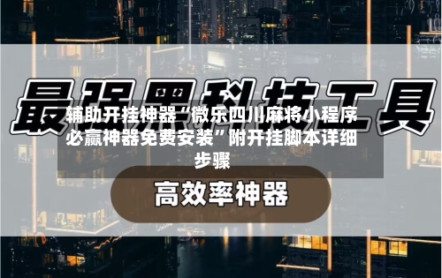 辅助开挂神器“微乐四川麻将小程序必赢神器免费安装”附开挂脚本详细步骤