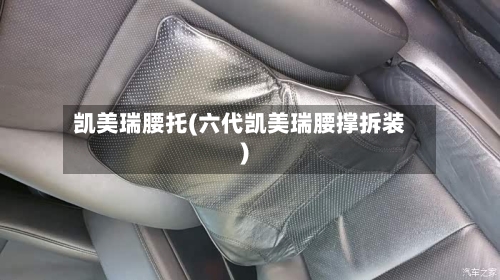 凯美瑞腰托(六代凯美瑞腰撑拆装)