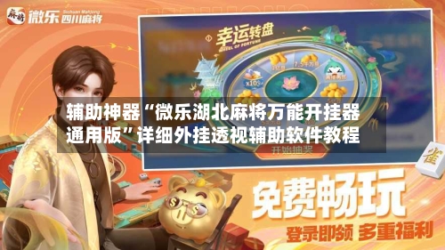辅助神器“微乐湖北麻将万能开挂器通用版”详细外挂透视辅助软件教程