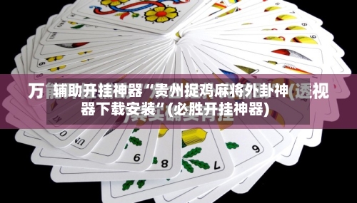 辅助开挂神器“贵州捉鸡麻将外卦神器下载安装”(必胜开挂神器)