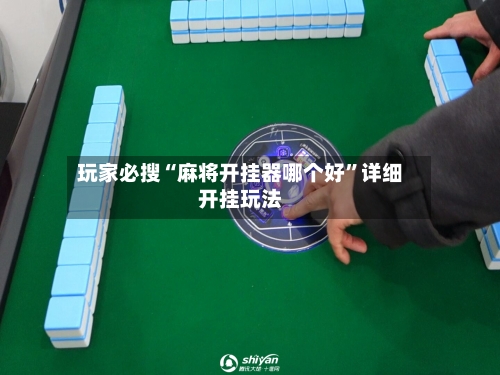 玩家必搜“麻将开挂器哪个好”详细开挂玩法