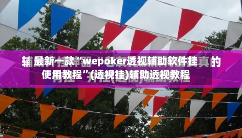 最新一款“wepoker透视辅助软件挂使用教程”(透视挂)辅助透视教程