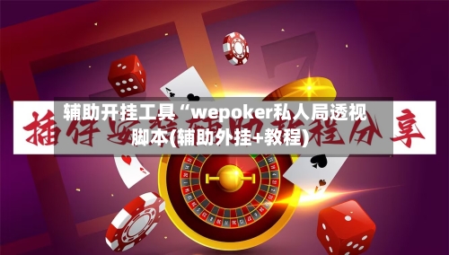 辅助开挂工具“wepoker私人局透视脚本(辅助外挂+教程)